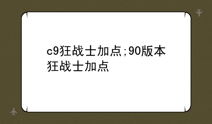c9狂战士加点;90版本狂战士加点