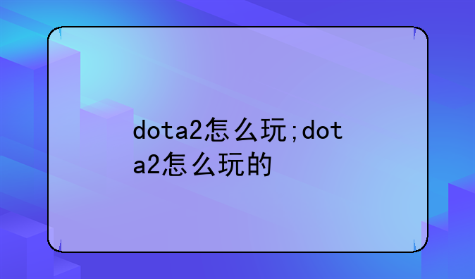 dota2怎么玩;dota2怎么玩的