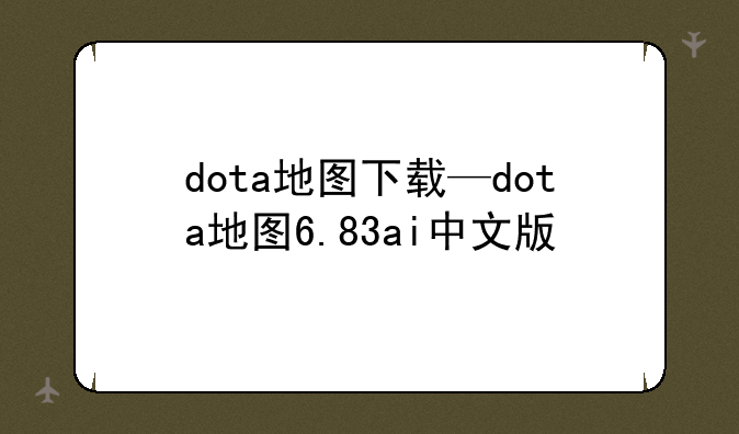 dota地图下载—dota地图6.83ai中文版