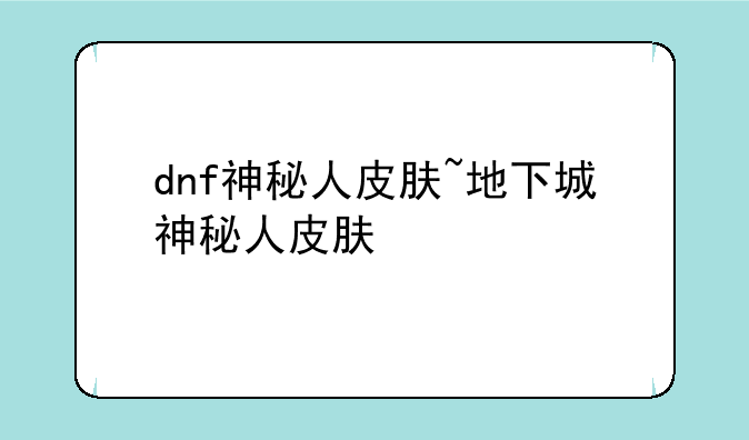 dnf神秘人皮肤~地下城神秘人皮肤