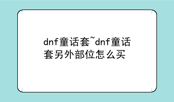 dnf童话套~dnf童话套另外部位怎么买