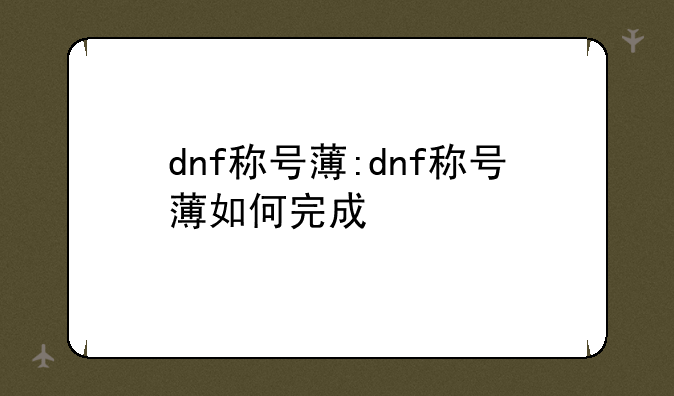 dnf称号薄:dnf称号薄如何完成