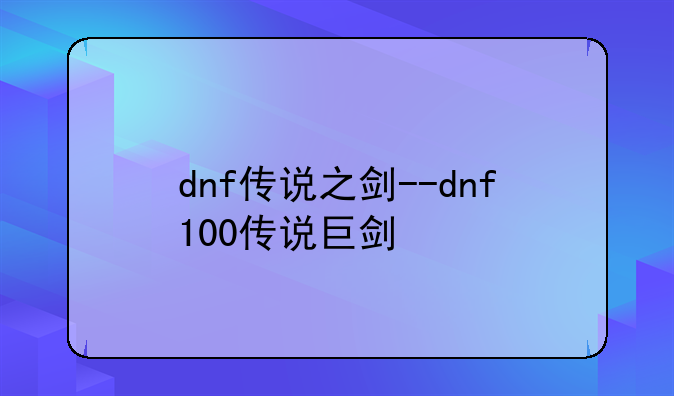 dnf传说之剑--dnf100传说巨剑