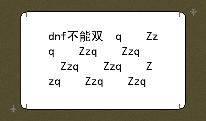 dnf不能双开--dnf不能双开是什么原因