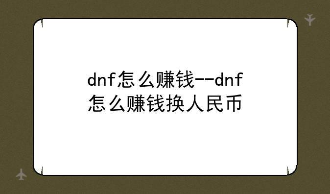dnf怎么赚钱--dnf怎么赚钱换人民币