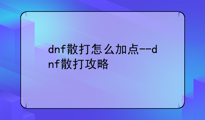 dnf散打怎么加点--dnf散打攻略
