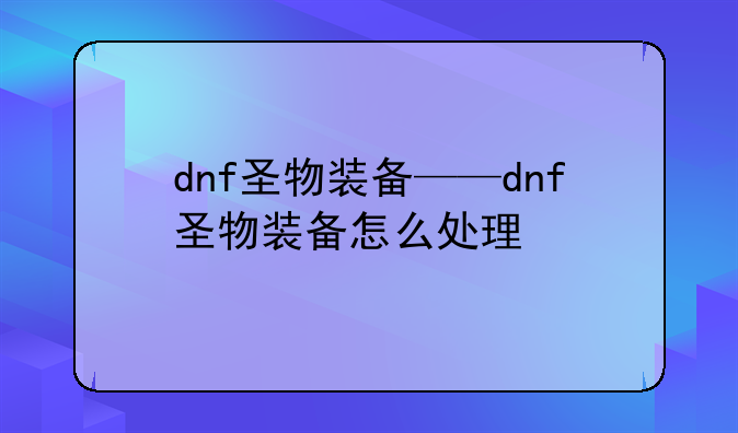 dnf圣物装备——dnf圣物装备怎么处理