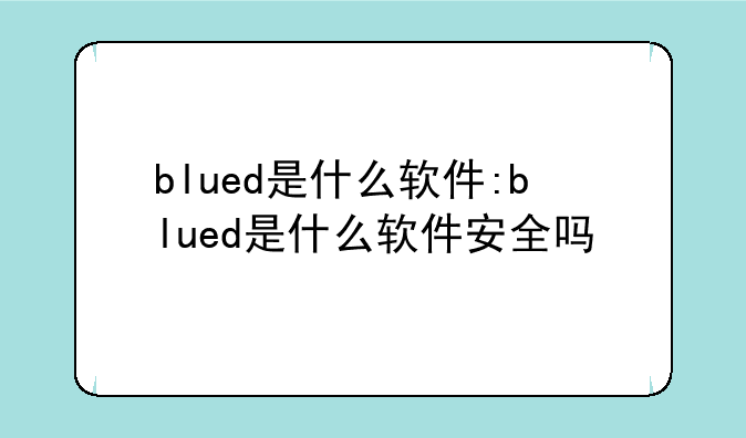 blued是什么软件:blued是什么软件安全吗