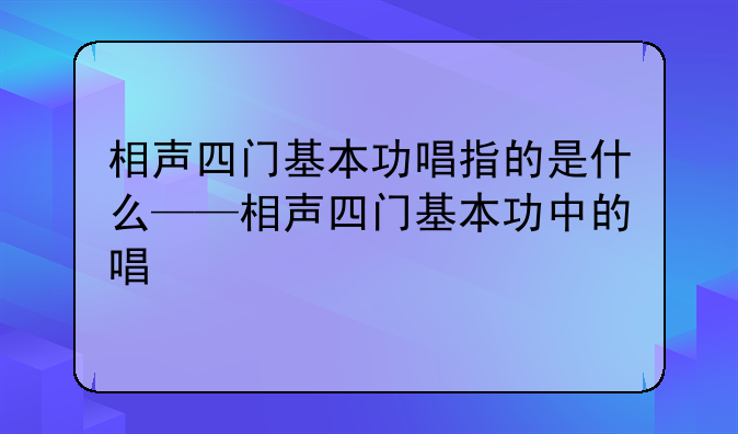 相声四门基本功唱指的是什么——相声四门基本功中的唱