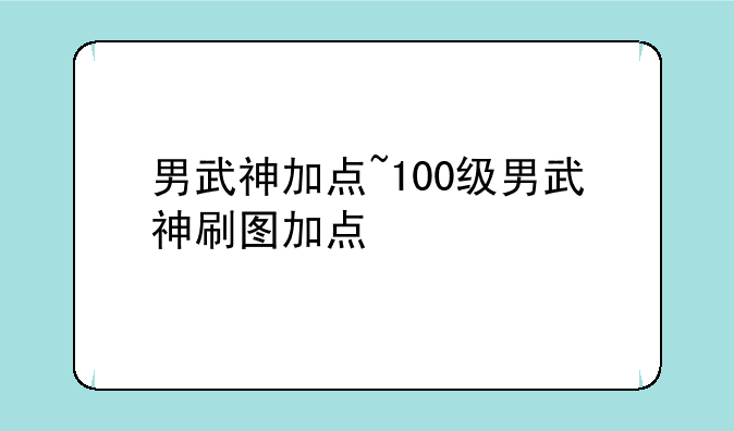 男武神加点~100级男武神刷图加点
