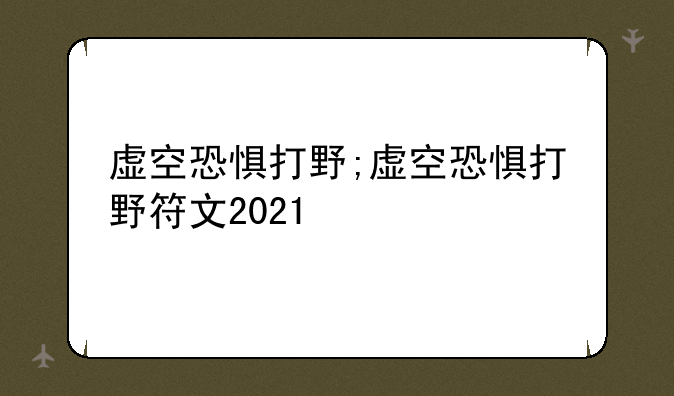 虚空恐惧打野;虚空恐惧打野符文2021