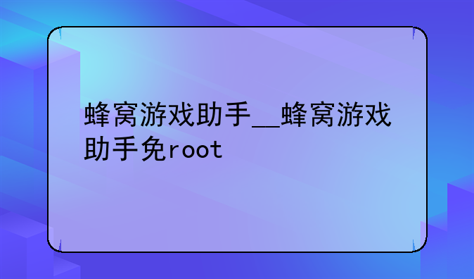 蜂窝游戏助手__蜂窝游戏助手免root