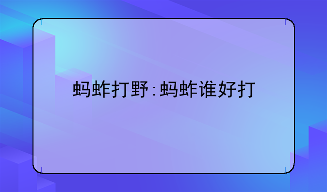蚂蚱打野:蚂蚱谁好打