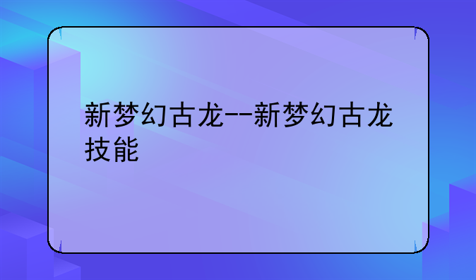 新梦幻古龙--新梦幻古龙技能