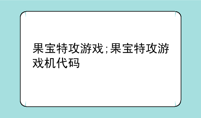 果宝特攻游戏;果宝特攻游戏机代码