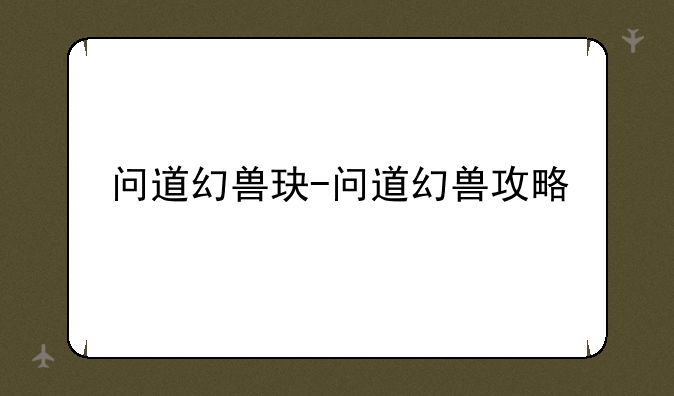 问道幻兽玦-问道幻兽攻略
