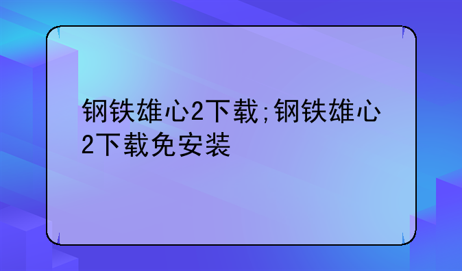 钢铁雄心2下载;钢铁雄心2下载免安装