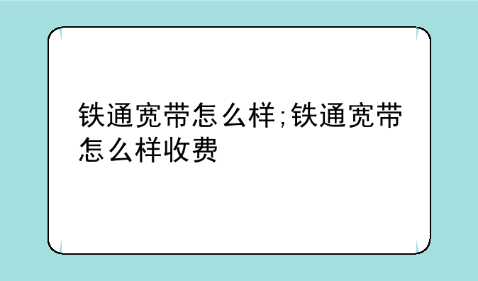 铁通宽带怎么样;铁通宽带怎么样收费
