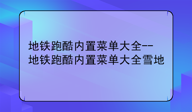地铁跑酷内置菜单大全--地铁跑酷内置菜单大全雪地