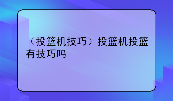 （投篮机技巧）投篮机投篮有技巧吗