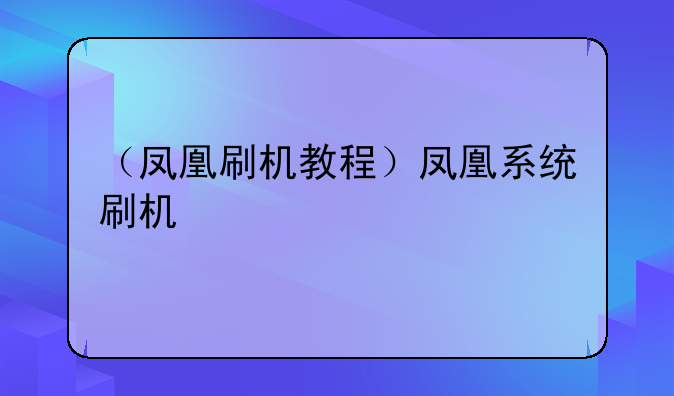 （凤凰刷机教程）凤凰系统刷机