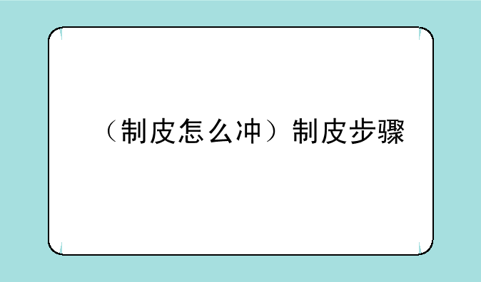 （制皮怎么冲）制皮步骤