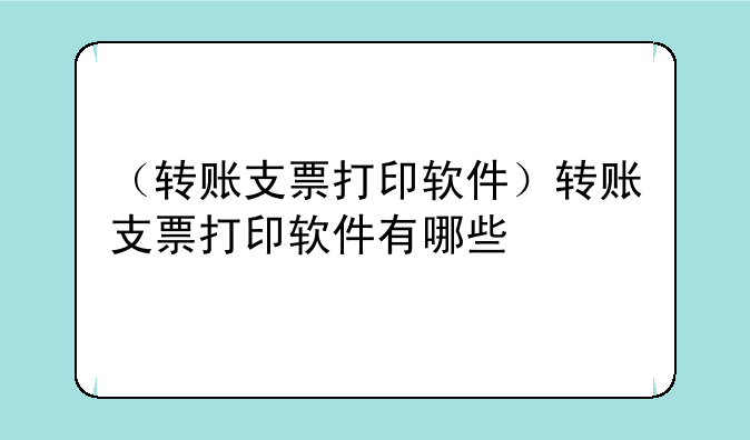（转账支票打印软件）转账支票打印软件有哪些