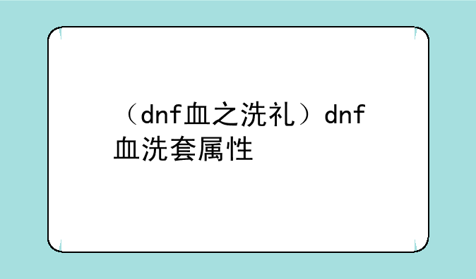 （dnf血之洗礼）dnf血洗套属性