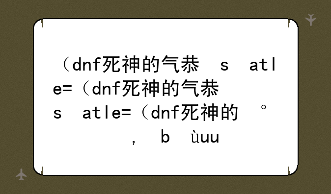 （dnf死神的气息）dnf死神装扮搭配