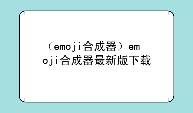 （emoji合成器）emoji合成器最新版下载