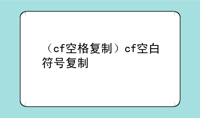 （cf空格复制）cf空白符号复制