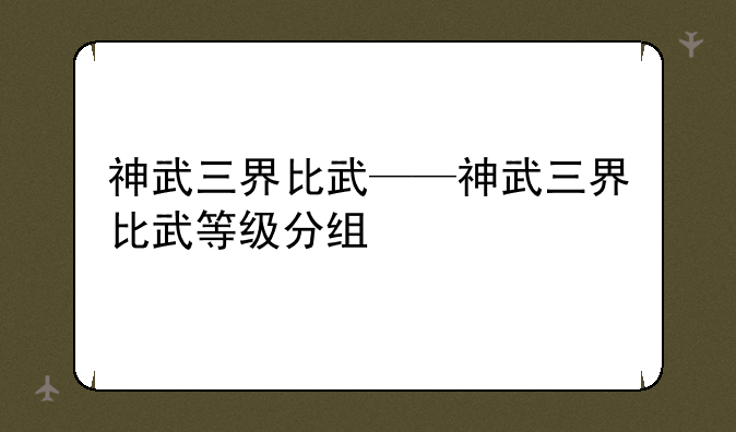 神武三界比武——神武三界比武等级分组
