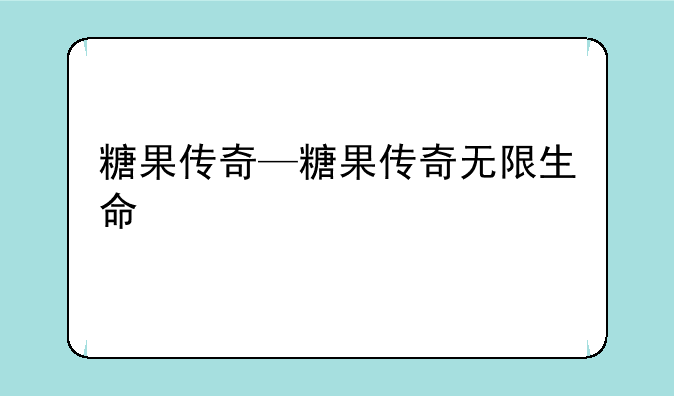 糖果传奇—糖果传奇无限生命
