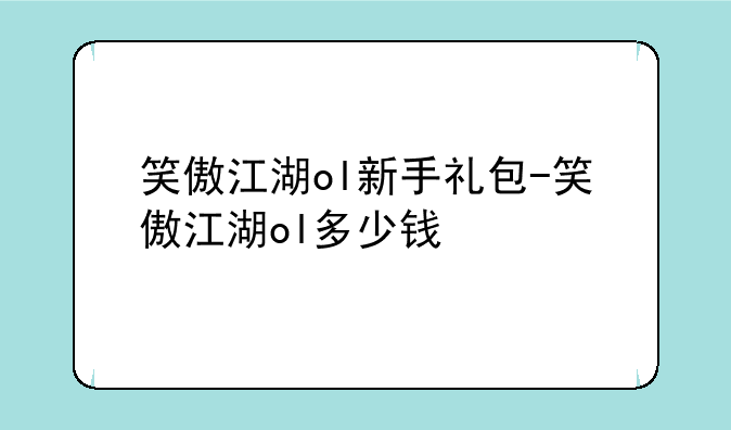 笑傲江湖ol新手礼包-笑傲江湖ol多少钱
