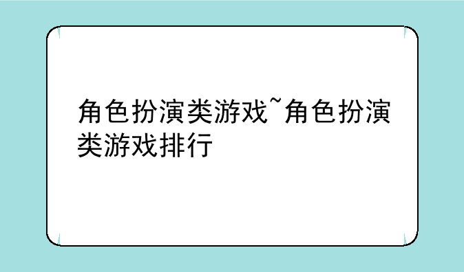 角色扮演类游戏~角色扮演类游戏排行