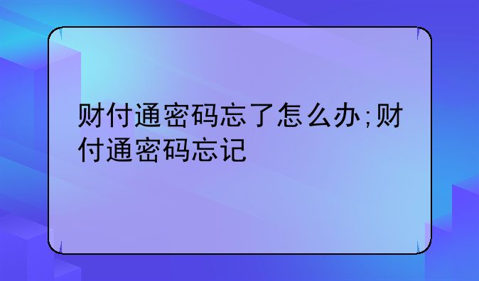 财付通密码忘了怎么办;财付通密码忘记