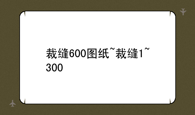 裁缝600图纸~裁缝1~300