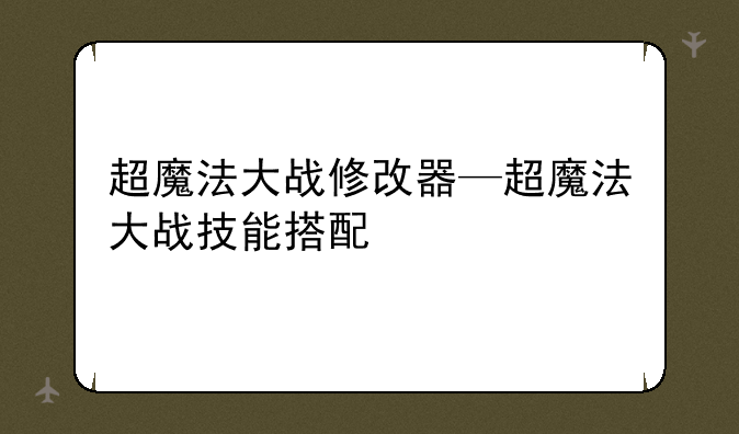 超魔法大战修改器—超魔法大战技能搭配