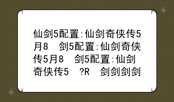 仙剑5配置:仙剑奇侠传5最低配置
