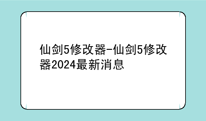 仙剑5修改器-仙剑5修改器2024最新消息