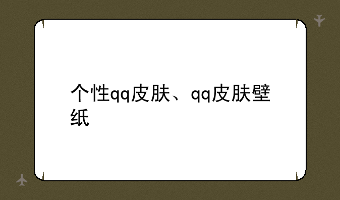 个性qq皮肤、qq皮肤壁纸