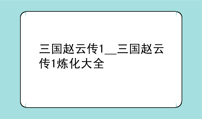 三国赵云传1__三国赵云传1炼化大全