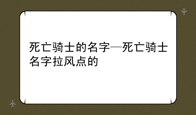 死亡骑士的名字—死亡骑士名字拉风点的