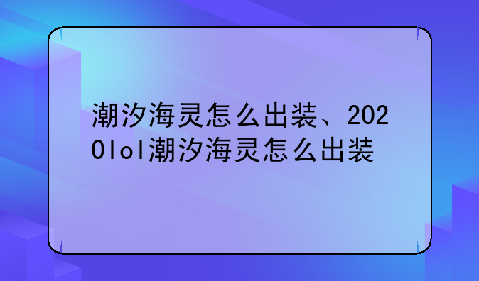 潮汐海灵怎么出装、2020lol潮汐海灵怎么出装