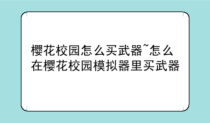 樱花校园怎么买武器~怎么在樱花校园模拟器里买武器