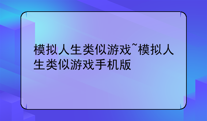 模拟人生类似游戏~模拟人生类似游戏手机版