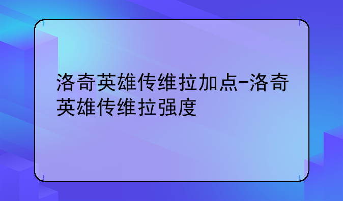 洛奇英雄传维拉加点-洛奇英雄传维拉强度