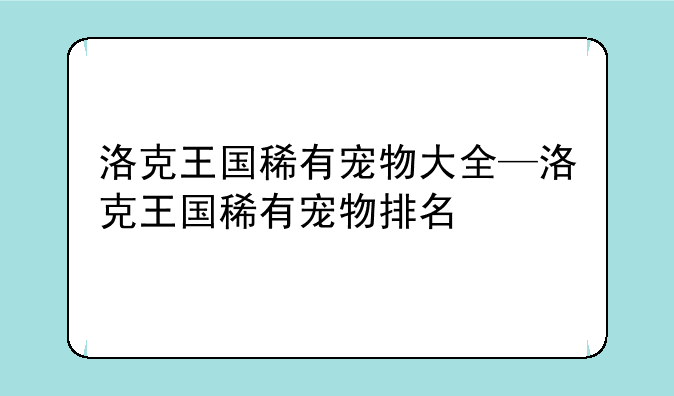 洛克王国稀有宠物大全—洛克王国稀有宠物排名