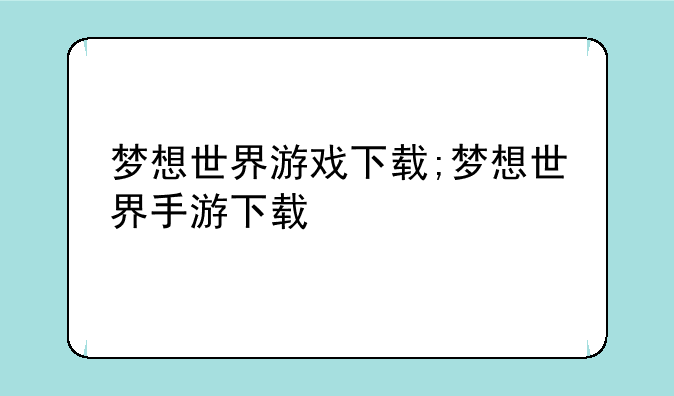 梦想世界游戏下载;梦想世界手游下载