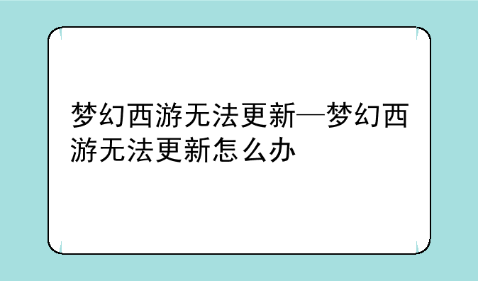 梦幻西游无法更新—梦幻西游无法更新怎么办